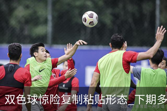 双色球惊险复制粘贴形态 下期多个特点太热必防