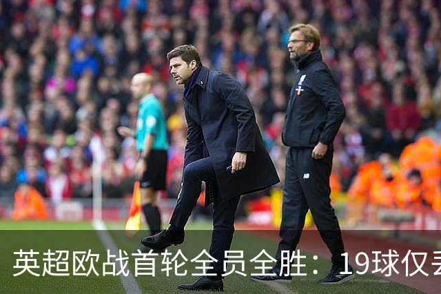 英超欧战首轮全员全胜：19球仅丢4球统治欧洲